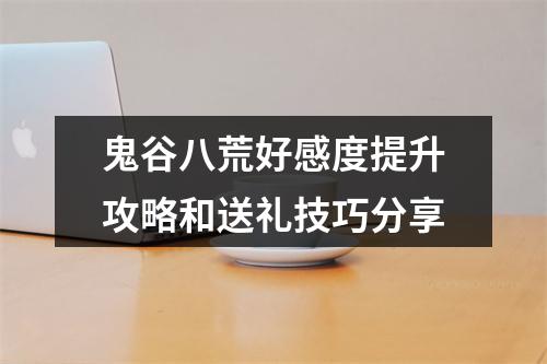 鬼谷八荒好感度提升攻略和送礼技巧分享