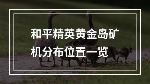 和平精英黄金岛矿机分布位置一览