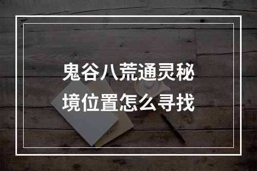 鬼谷八荒通灵秘境位置怎么寻找