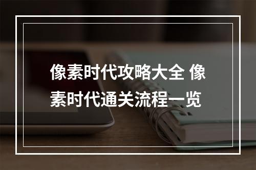 像素时代攻略大全 像素时代通关流程一览