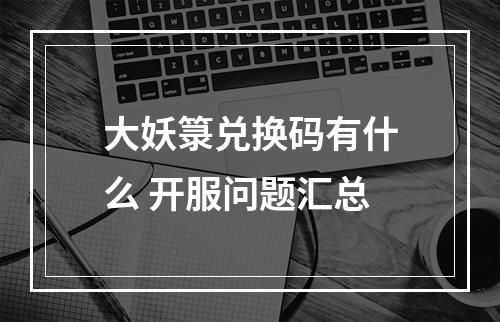 大妖箓兑换码有什么 开服问题汇总