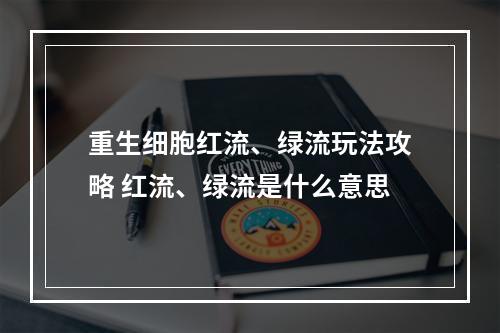 重生细胞红流、绿流玩法攻略 红流、绿流是什么意思