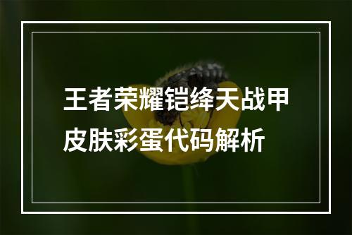 王者荣耀铠绛天战甲皮肤彩蛋代码解析