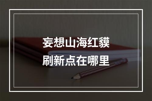 妄想山海红貘刷新点在哪里