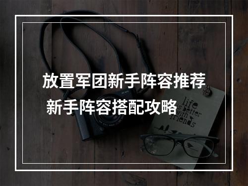 放置军团新手阵容推荐 新手阵容搭配攻略