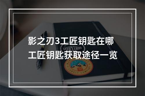 影之刃3工匠钥匙在哪 工匠钥匙获取途径一览