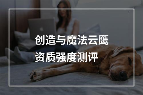 创造与魔法云鹰资质强度测评