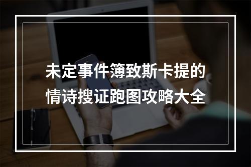 未定事件簿致斯卡提的情诗搜证跑图攻略大全