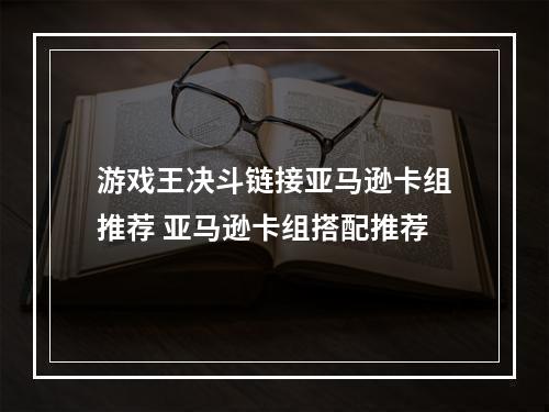 游戏王决斗链接亚马逊卡组推荐 亚马逊卡组搭配推荐