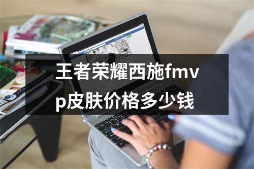 王者荣耀西施fmvp皮肤价格多少钱