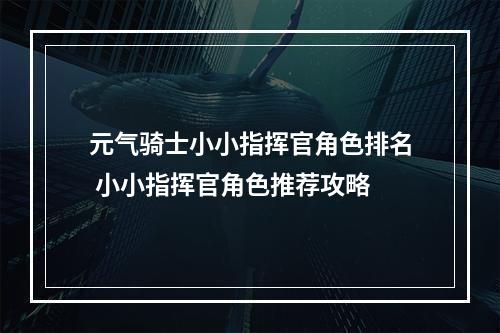 元气骑士小小指挥官角色排名 小小指挥官角色推荐攻略