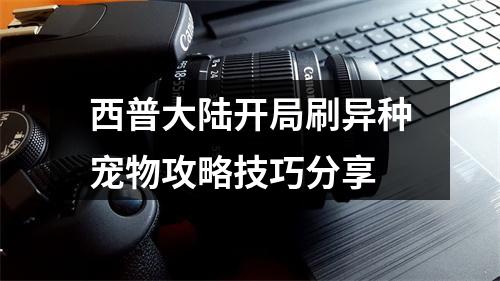 西普大陆开局刷异种宠物攻略技巧分享