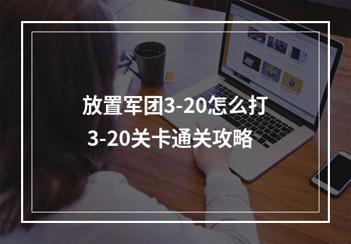 放置军团3-20怎么打 3-20关卡通关攻略