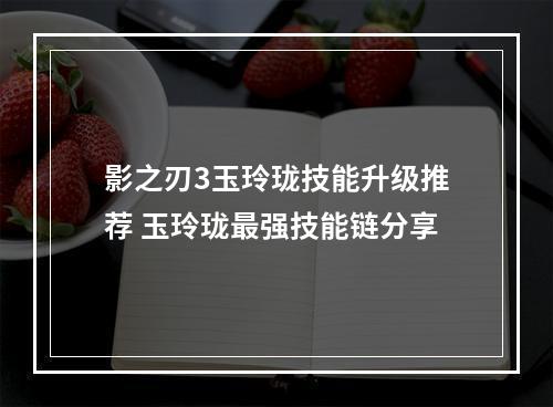 影之刃3玉玲珑技能升级推荐 玉玲珑最强技能链分享