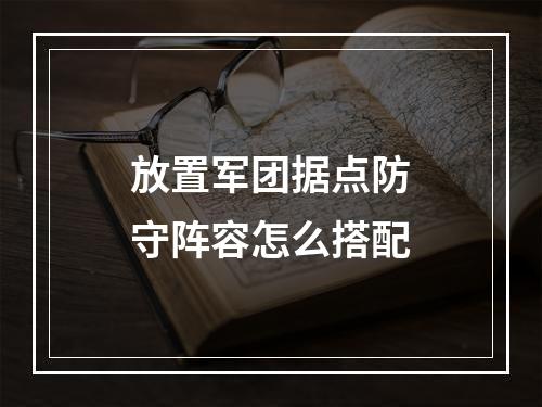 放置军团据点防守阵容怎么搭配