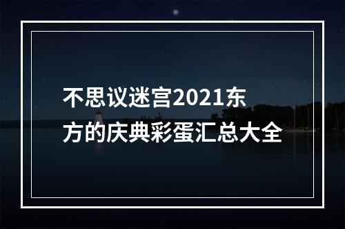 不思议迷宫2021东方的庆典彩蛋汇总大全