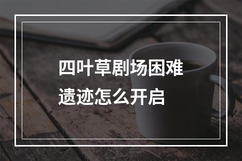 四叶草剧场困难遗迹怎么开启