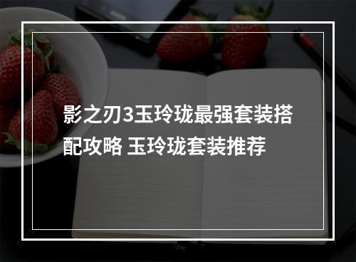 影之刃3玉玲珑最强套装搭配攻略 玉玲珑套装推荐