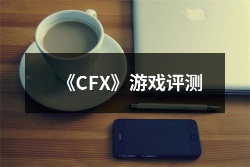 《CFX》游戏评测