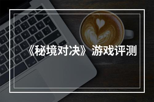 《秘境对决》游戏评测