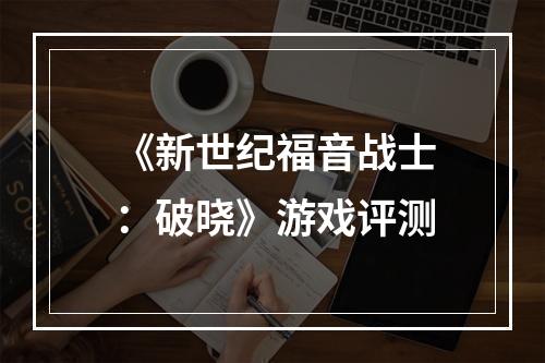 《新世纪福音战士：破晓》游戏评测