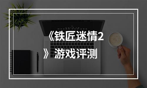 《铁匠迷情2》游戏评测