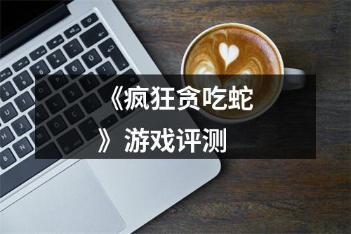 《疯狂贪吃蛇》游戏评测