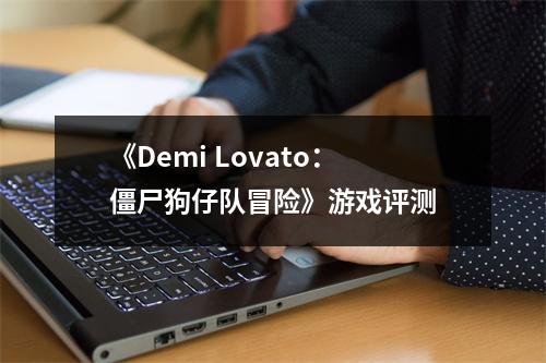 《Demi Lovato：僵尸狗仔队冒险》游戏评测