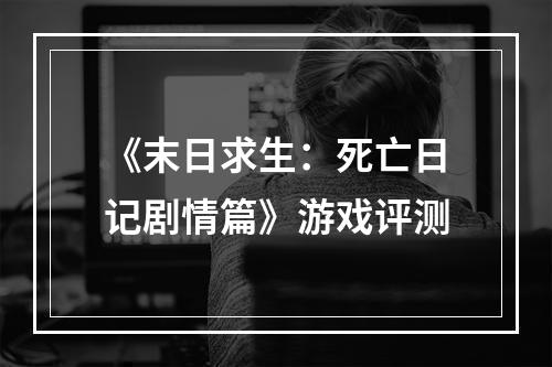 《末日求生：死亡日记剧情篇》游戏评测