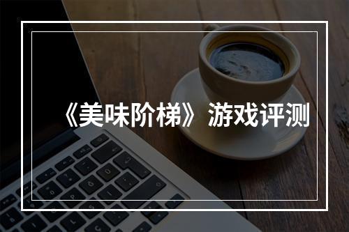 《美味阶梯》游戏评测