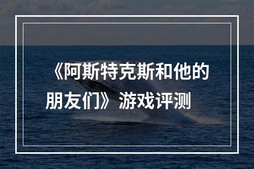 《阿斯特克斯和他的朋友们》游戏评测