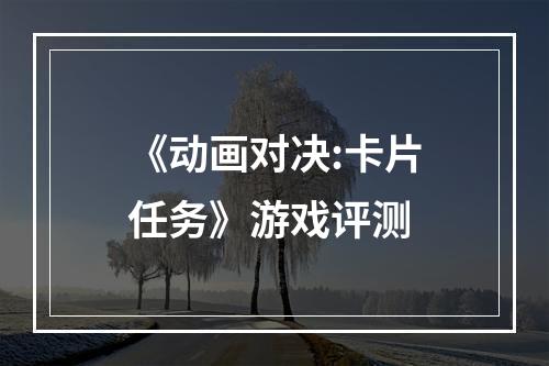 《动画对决:卡片任务》游戏评测