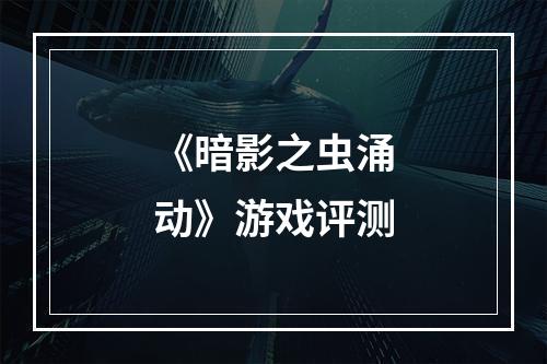 《暗影之虫涌动》游戏评测