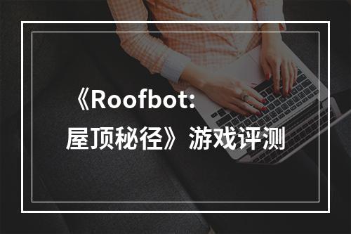 《Roofbot:屋顶秘径》游戏评测