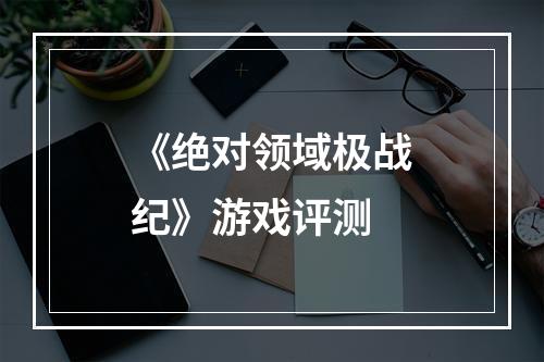 《绝对领域极战纪》游戏评测