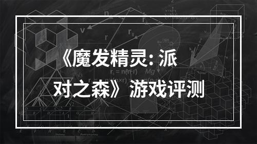 《魔发精灵: 派对之森》游戏评测