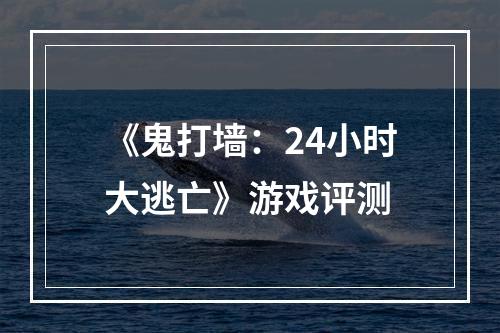 《鬼打墙：24小时大逃亡》游戏评测