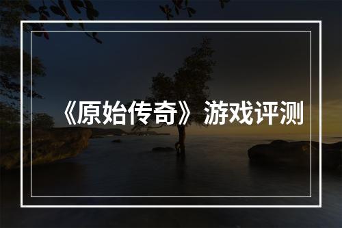 《原始传奇》游戏评测