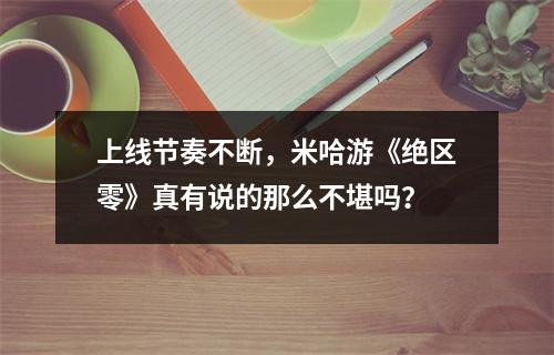 上线节奏不断，米哈游《绝区零》真有说的那么不堪吗？