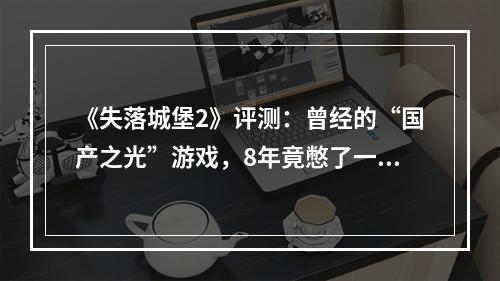 《失落城堡2》评测：曾经的“国产之光”游戏，8年竟憋了一个大的！？