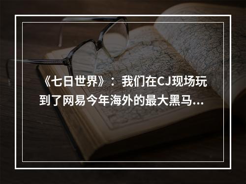 《七日世界》：我们在CJ现场玩到了网易今年海外的最大黑马！