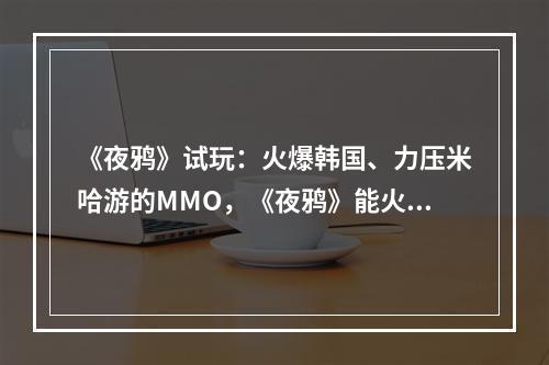 《夜鸦》试玩：火爆韩国、力压米哈游的MMO，《夜鸦》能火遍全球吗？