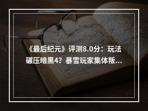 《最后纪元》评测8.0分：玩法碾压暗黑4？暴雪玩家集体叛变！《最后纪元》有这么神？