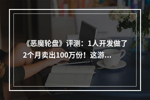 《恶魔轮盘》评测：1人开发做了2个月卖出100万份！这游戏凭什么火遍全网？