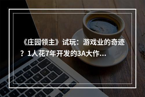 《庄园领主》试玩：游戏业的奇迹？1人花7年开发的3A大作，成了年中最大爆款