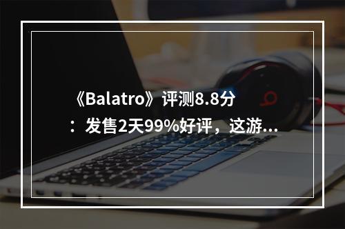 《Balatro》评测8.8分：发售2天99%好评，这游戏竟被玩家称为没有一个男人能够拒绝！