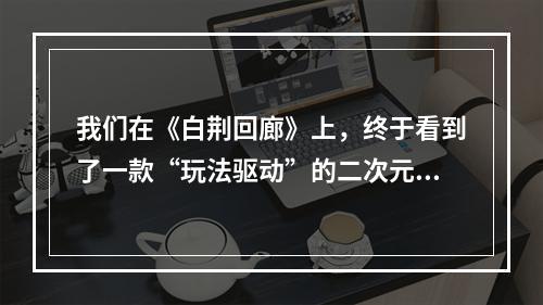 我们在《白荆回廊》上，终于看到了一款“玩法驱动”的二次元游戏