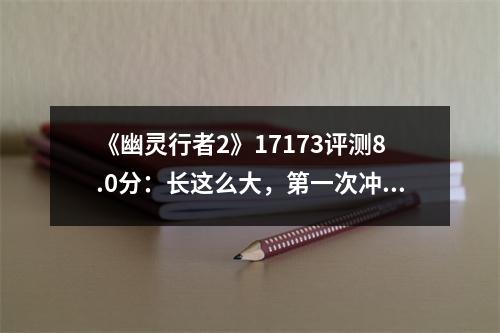 《幽灵行者2》17173评测8.0分：长这么大，第一次冲得这么爽