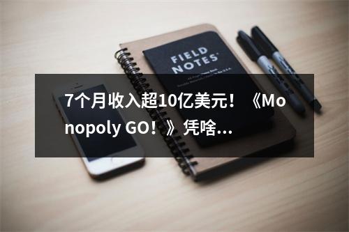 7个月收入超10亿美元！《Monopoly GO！》凭啥火到全球第一？