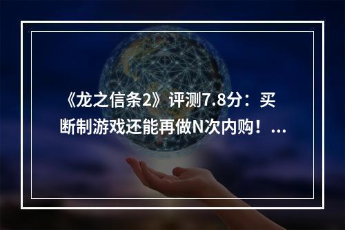 《龙之信条2》评测7.8分：买断制游戏还能再做N次内购！《龙之信条2》为何引发大争议？